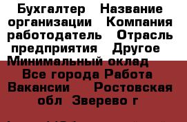 Бухгалтер › Название организации ­ Компания-работодатель › Отрасль предприятия ­ Другое › Минимальный оклад ­ 1 - Все города Работа » Вакансии   . Ростовская обл.,Зверево г.